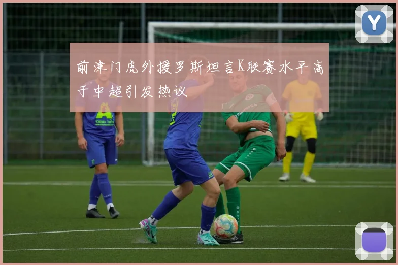 前津门虎外援罗斯坦言K联赛水平高于中超引发热议