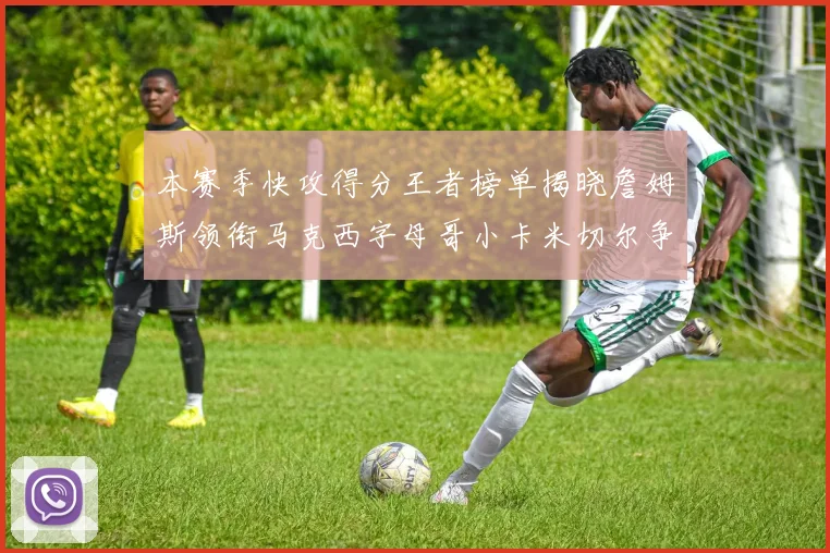 本赛季快攻得分王者榜单揭晓詹姆斯领衔马克西字母哥小卡米切尔争辉