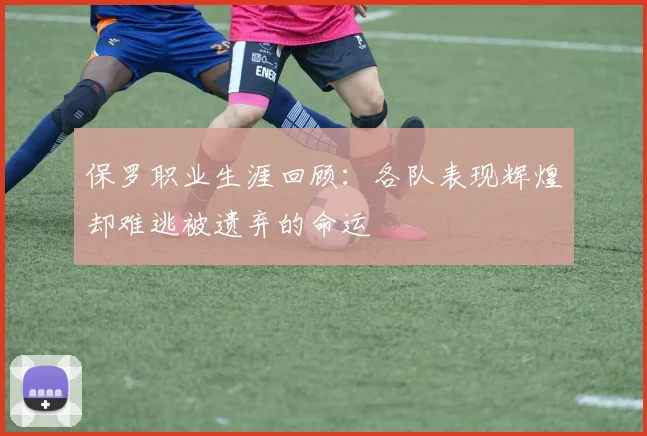 保罗职业生涯回顾:各队表现辉煌却难逃被遗弃的命运