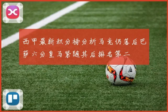 西甲最新积分榜分析马竞仍落后巴萨六分皇马紧随其后排名第二