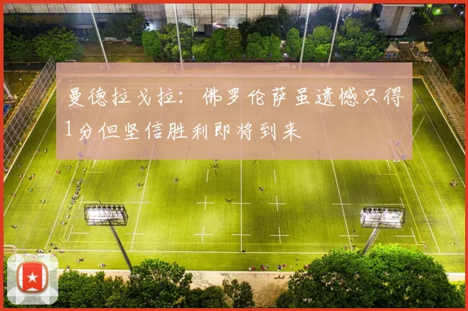 曼德拉戈拉:佛罗伦萨虽遗憾只得1分但坚信胜利即将到来
