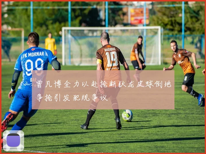曾凡博全力以赴抢断狄龙皮球倒地争抢引发犯规争议