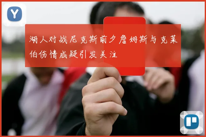 湖人对战尼克斯前夕詹姆斯与克莱伯伤情成疑引发关注