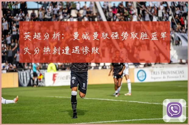 英超分析:曼城曼联强势取胜蓝军失分热刺遭遇惨败