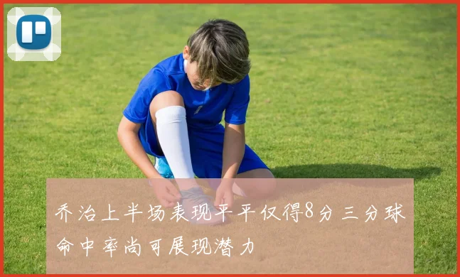 乔治上半场表现平平仅得8分三分球命中率尚可展现潜力