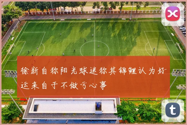 徐新自称阳光球迷称其锦鲤认为好运来自于不做亏心事