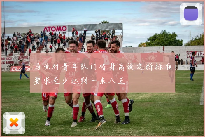 马竞对青年队门将身高设定新标准要求至少达到一米八五
