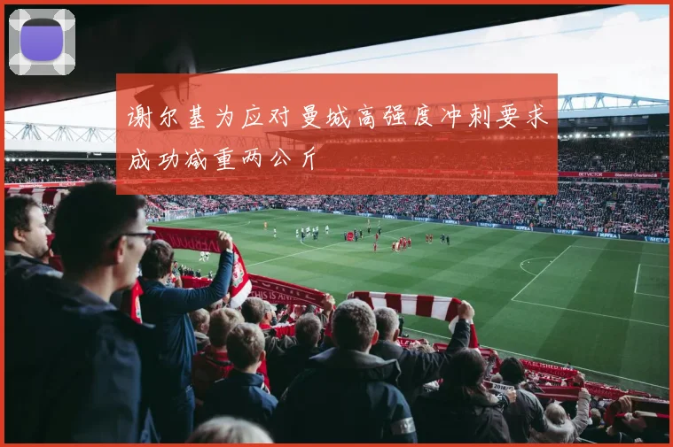 谢尔基为应对曼城高强度冲刺要求成功减重两公斤